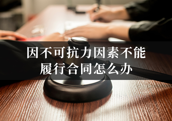 因不可抗诉因素不能履行合同怎么办