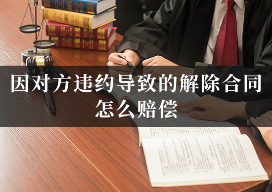 因对方违约导致的解除合同怎么赔偿