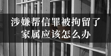 涉嫌帮信罪被拘留了家属应该怎么办