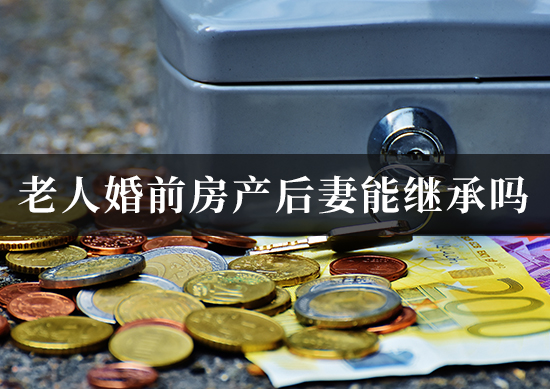 老人婚前房产后妻能继承吗