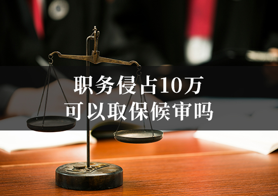 职务侵占10万可以取保候审吗