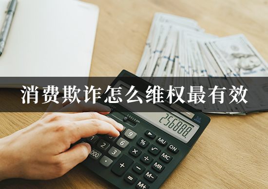 消费欺诈怎么维权最有效
