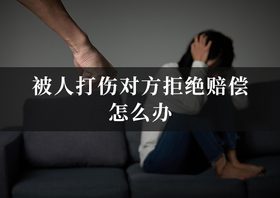被人打伤对方拒绝赔偿怎么办