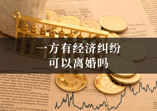 一方有经济纠纷可以离婚吗