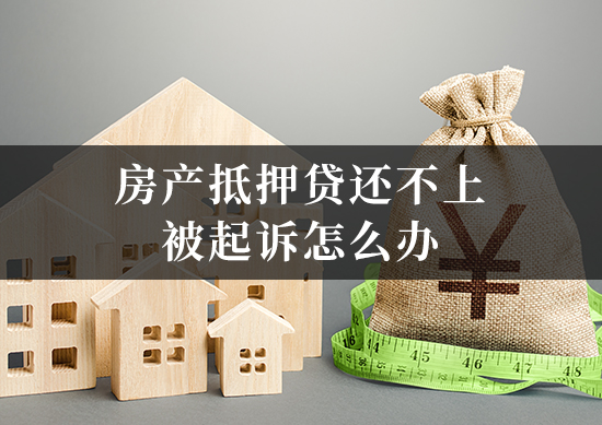 房产抵押贷还不上被起诉怎么办
