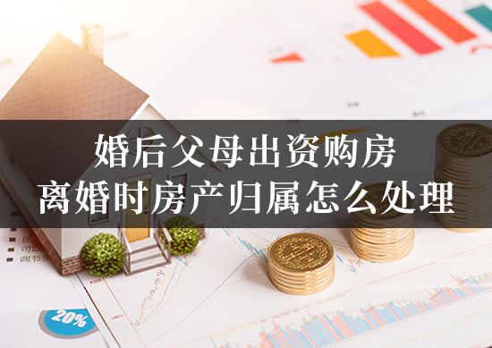 婚后父母出资购房，离婚时房产归属怎么处理
