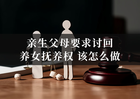 亲生父母要求讨回养女抚养权，该怎么做