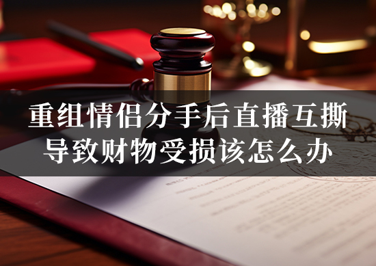 重组情侣分手后直播互撕导致财物受损该怎么办