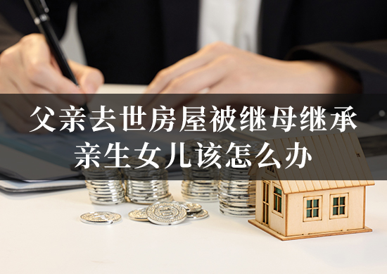 父亲去世后房屋被继母继妹继承，亲生女儿该怎么办