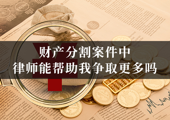 财产分割案件中，律师能帮助我争取更多吗