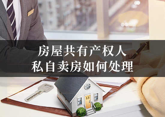 房屋共有产权人私自卖房如何处理