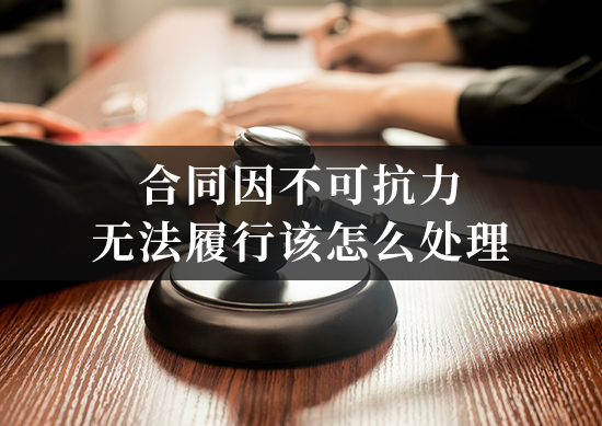 合同因不可抗力无法履行该怎么处理