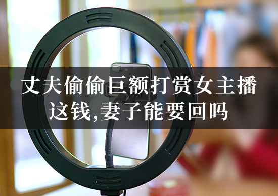 丈夫偷偷巨额打赏女主播,这钱,妻子能要回吗