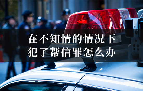 在不知情的情况下犯了帮信罪怎么办