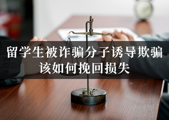 留学生被诈骗分子诱导欺骗该如何挽回损失