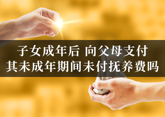 子女成年后，向父母支付其未成年期间未付抚养费吗