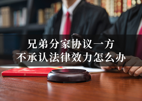 兄弟分家协议一方不承认法律效力怎么办