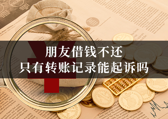 朋友借钱不还,只有转账记录能起诉吗?律师支招! 朋友借钱不还,只有转账记录能起诉吗?律师支招!