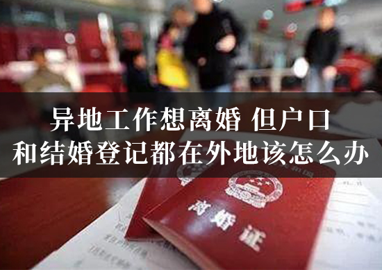 异地工作想离婚，但户口和结婚登记都在外地该怎么办？