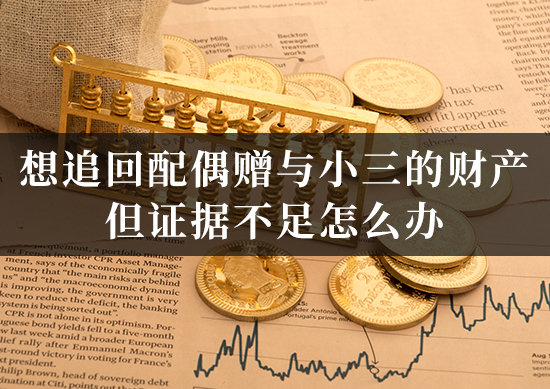 想追回配偶赠与小三的财产,但证据不足怎么办?律师教您如何合法有效地搜集关键证据! 想追回配偶赠与小三的财产,但证据不足怎么办?律师教您如何合法有效地搜集关键证据!