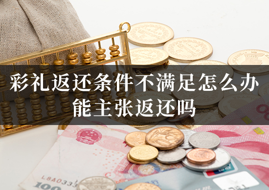 彩礼返还条件不满足怎么办?能主张返还吗? 彩礼返还条件不满足怎么办?能主张返还吗?