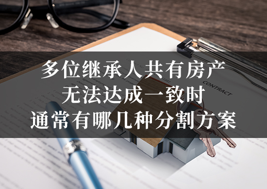 多位继承人共有房产，无法达成一致时通常有哪几种分割方案？