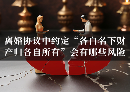 离婚协议中约定“各自名下财产归各自所有”会有哪些风险？