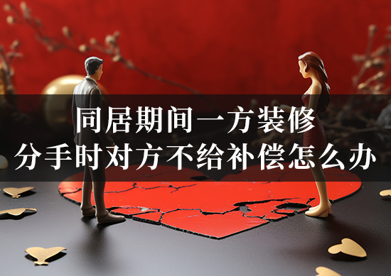 同居期间一方装修，分手时对方不给补偿怎么办？