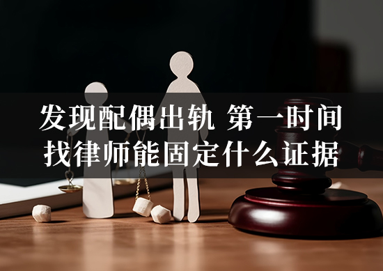 发现配偶出轨，第一时间找律师能固定什么证据？