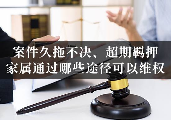 案件久拖不决、超期羁押，家属通过哪些途径可以维权？