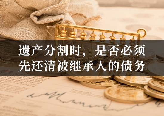 遗产分割时，是否必须先还清被继承人的债务？