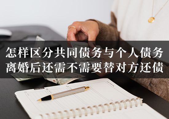 怎样区分共同债务与个人债务？离婚后还需不需要替对方还债？