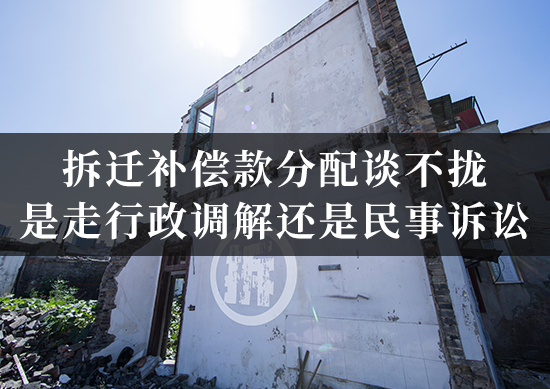 拆迁补偿款分配谈不拢，是走行政调解还是民事诉讼？