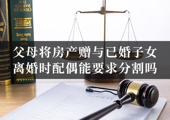 父母将房产赠与已婚子女，离婚时配偶能要求分割吗？