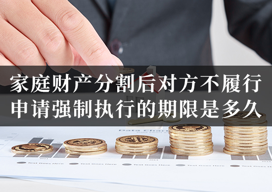 家庭财产分割后对方不履行，申请强制执行的期限是多久？