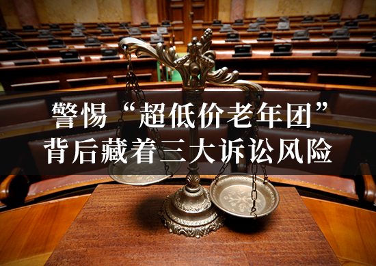 警惕“超低价老年团”！背后藏着三大诉讼风险