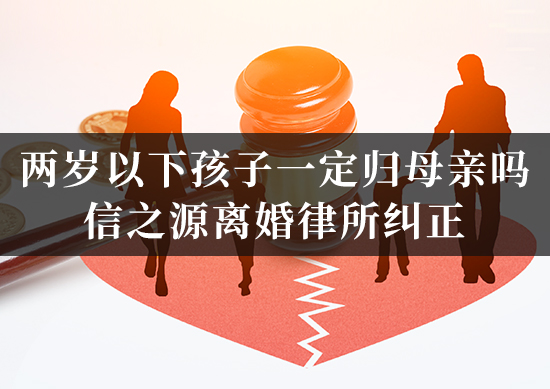 两岁以下孩子一定归母亲吗？信之源离婚律所纠正