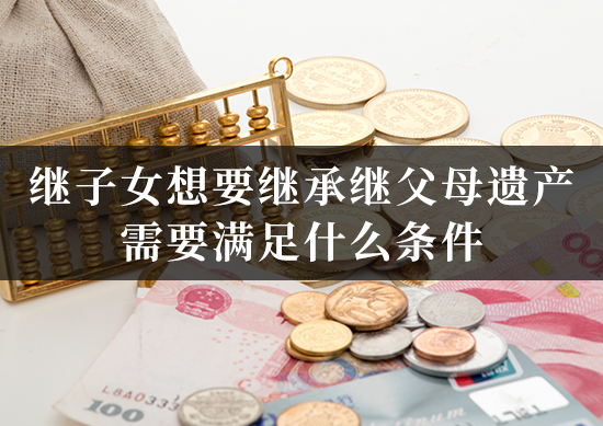 继子女想要继承继父母遗产，需要满足什么条件？