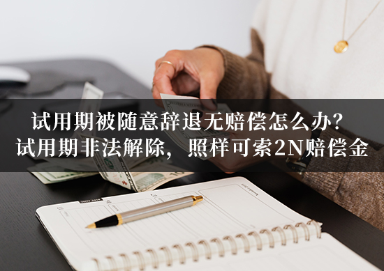 试用期被随意辞退无赔偿？——澄清：试用期非法解除，照样可索2N赔偿金