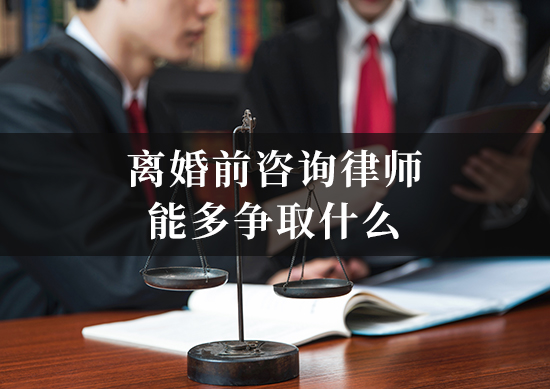 离婚前咨询律师，能多争取什么？