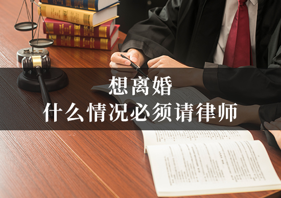 想离婚，什么情况必须请律师？