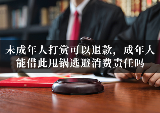 未成年人打赏可以退款,成年人能借此甩锅逃避消费责任吗? 未成年人打赏可以退款,成年人能借此甩锅逃避消费责任吗?