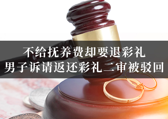 不给抚养费却要退彩礼？男子诉请返还彩礼二审被驳回