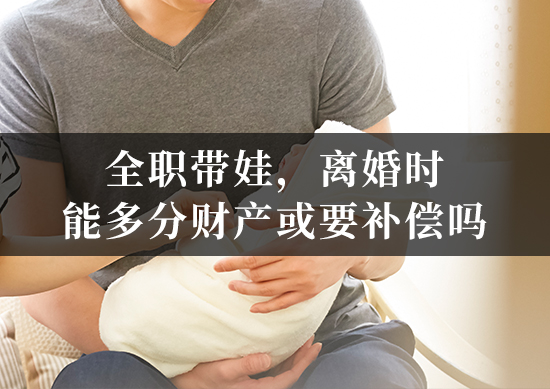 全职带娃，离婚时能多分财产或要补偿吗？