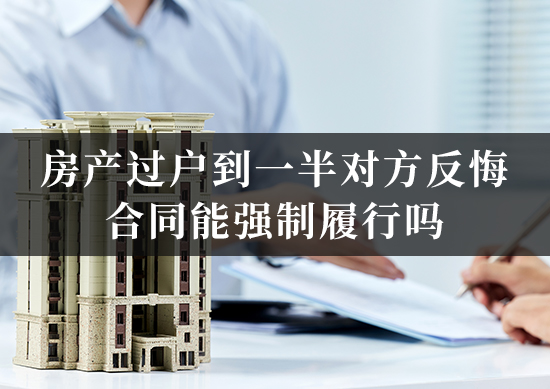 房产过户到一半对方反悔，合同能强制履行吗？